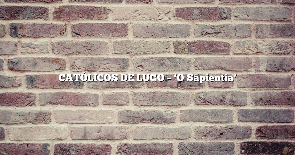 CATÓLICOS DE LUGO – ‘O Sapientia’ 
